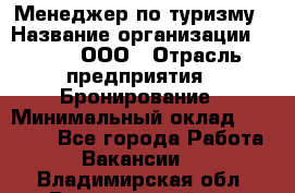 Менеджер по туризму › Название организации ­ Rwgg, ООО › Отрасль предприятия ­ Бронирование › Минимальный оклад ­ 45 000 - Все города Работа » Вакансии   . Владимирская обл.,Вязниковский р-н